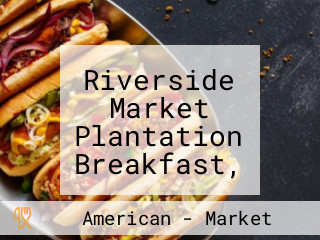 Riverside Market Plantation Breakfast, Lunch, Dinner