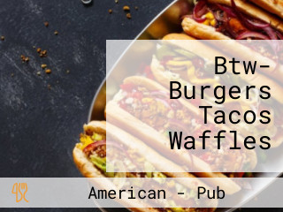 Btw- Burgers Tacos Waffles