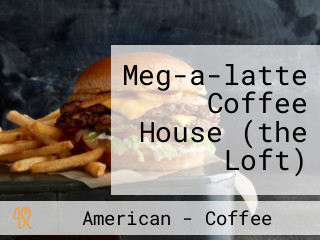 Meg-a-latte Coffee House (the Loft)