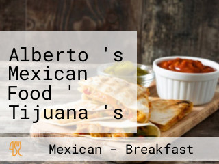 Alberto 's Mexican Food ' Tijuana 's Mexican Food