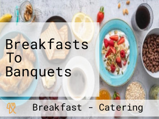 Breakfasts To Banquets