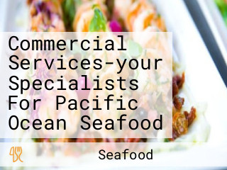 Commercial Services-your Specialists For Pacific Ocean Seafood