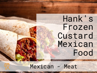 Hank's Frozen Custard Mexican Food