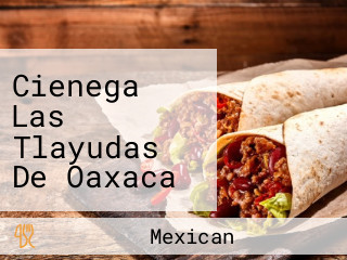 Cienega Las Tlayudas De Oaxaca Mexican Cuisine