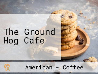 The Ground Hog Cafe