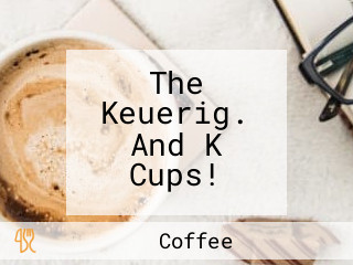 The Keuerig. And K Cups!