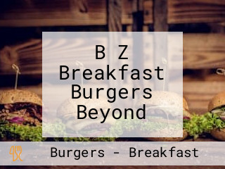 B Z Breakfast Burgers Beyond