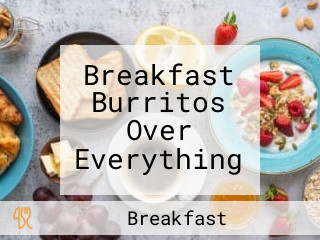 Breakfast Burritos Over Everything