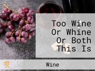 Too Wine Or Whine Or Both This Is The Question!