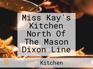 Miss Kay's Kitchen North Of The Mason Dixon Line