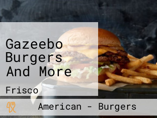 Gazeebo Burgers And More