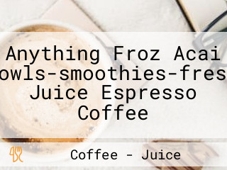 Anything Froz Acai Bowls-smoothies-fresh Juice Espresso Coffee