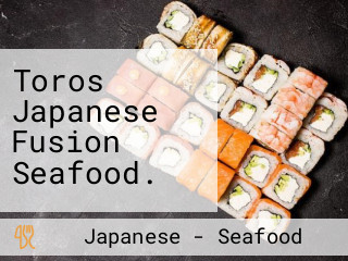 Toros Japanese Fusion Seafood.