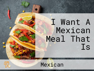 I Want A Mexican Meal That Is