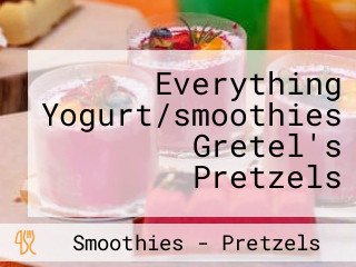 Everything Yogurt/smoothies Gretel's Pretzels