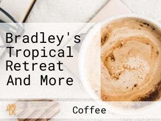 Bradley's Tropical Retreat And More