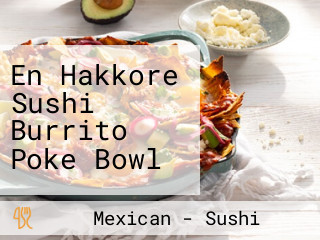 En Hakkore Sushi Burrito Poke Bowl