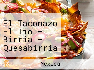 El Taconazo El Tio — Birria — Quesabirria — Tacos — Burritos — Tortas — Mexican