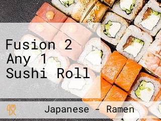 Fusion 2 Any 1 Sushi Roll