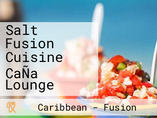 Salt Fusion Cuisine CaÑa Lounge