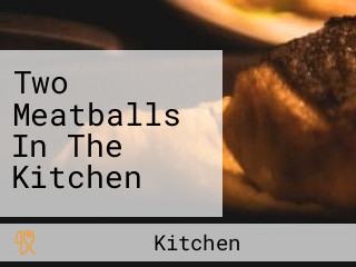 Two Meatballs In The Kitchen