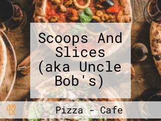 Scoops And Slices (aka Uncle Bob's)