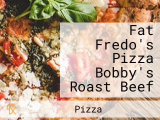 Fat Fredo's Pizza Bobby's Roast Beef