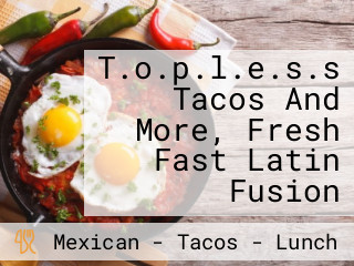 T.o.p.l.e.s.s Tacos And More, Fresh Fast Latin Fusion