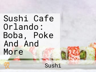 Sushi Cafe Orlando: Boba, Poke And And More