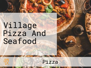 Village Pizza And Seafood