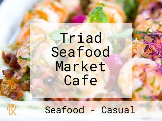 Triad Seafood Market Cafe