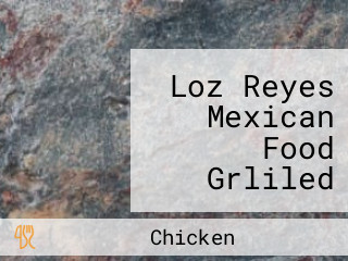 Loz Reyes Mexican Food Grliled Chicken Llc