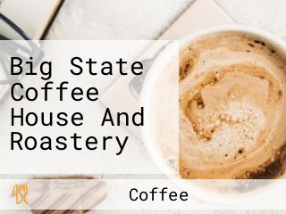 Big State Coffee House And Roastery