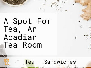 A Spot For Tea, An Acadian Tea Room