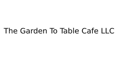 The Garden To Table Cafe Llc