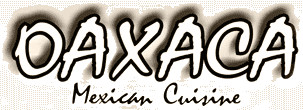 Oaxaca (wo-ha-ka) Mexican Cuisine
