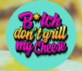 B*itch Don't Grill My Cheese